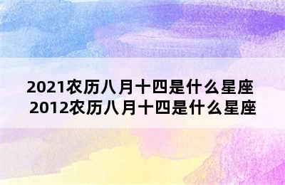 2021农历八月十四是什么星座 2012农历八月十四是什么星座